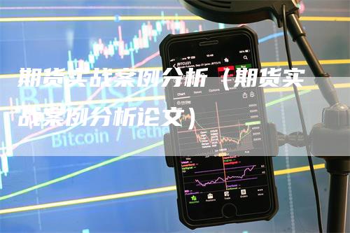 期货实战案例分析（期货实战案例分析论文）