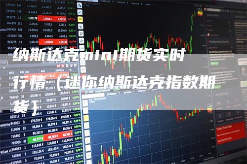 纳斯达克mini期货实时行情（迷你纳斯达克指数期货）