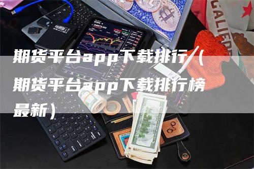 期货平台app下载排行（期货平台app下载排行榜最新）