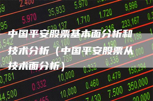 中国平安股票基本面分析和技术分析（中国平安股票从技术面分析）