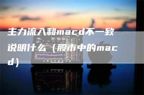 主力流入和macd不一致说明什么（股市中的macd）