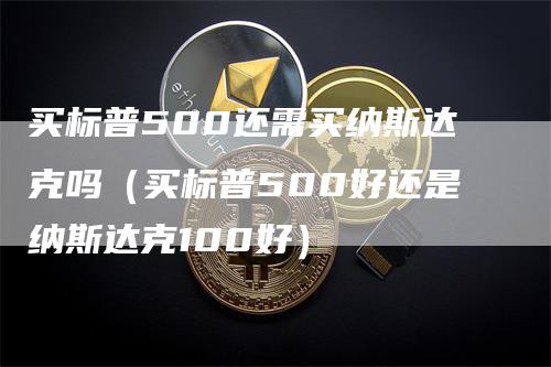 买标普500还需买纳斯达克吗（买标普500好还是纳斯达克100好）