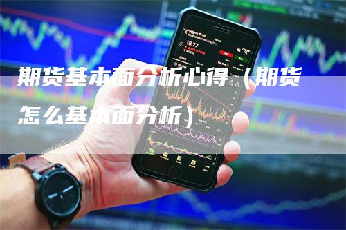 期货基本面分析心得（期货怎么基本面分析）