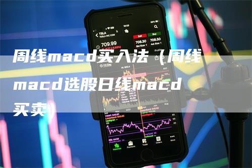 周线macd买入法（周线macd选股日线macd买卖）