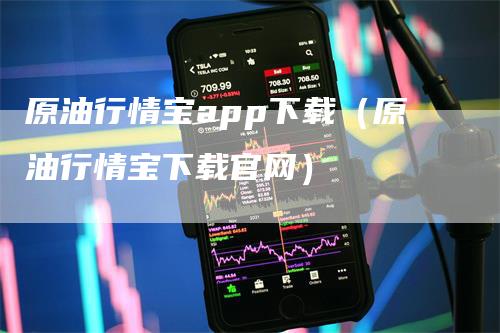 原油行情宝app下载（原油行情宝下载官网）