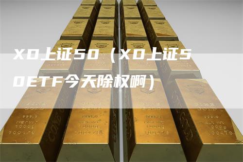 XD上证50（XD上证50ETF今天除权啊）