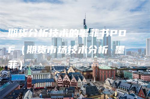 期货分析技术的墨菲书PDF（期货市场技术分析 墨菲）