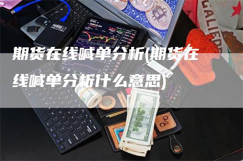 期货在线喊单分析(期货在线喊单分析什么意思)