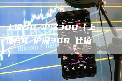 上证50 沪深300（上证50 沪深300 比值）