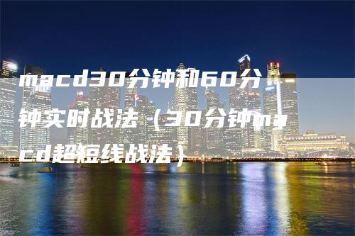 macd30分钟和60分钟实时战法（30分钟macd超短线战法）