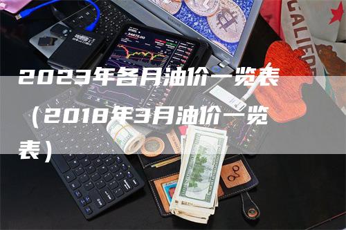 2023年各月油价一览表（2018年3月油价一览表）