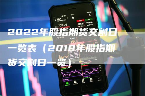 2022年股指期货交割日一览表（2018年股指期货交割日一览）