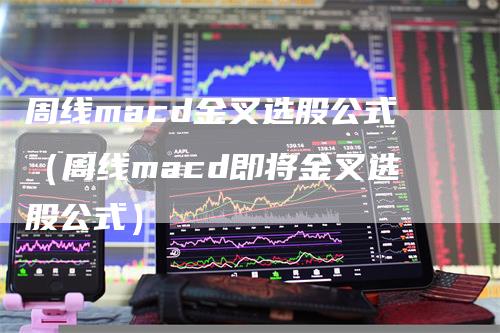 周线macd金叉选股公式（周线macd即将金叉选股公式）