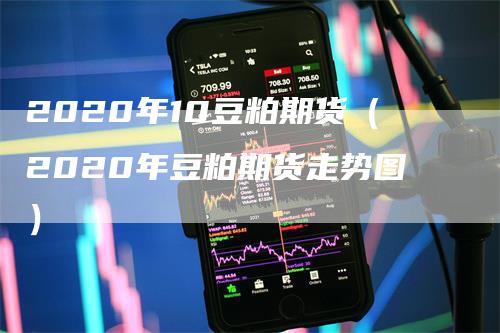 2020年10豆粕期货（2020年豆粕期货走势图）