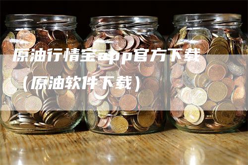 原油行情宝app官方下载（原油软件下载）