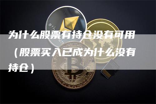 为什么股票有持仓没有可用（股票买入已成为什么没有持仓）