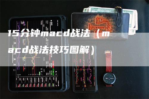 15分钟macd战法（macd战法技巧图解）