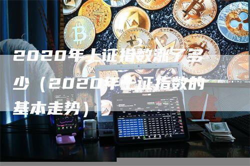 2020年上证指数涨了多少（2020年上证指数的基本走势）