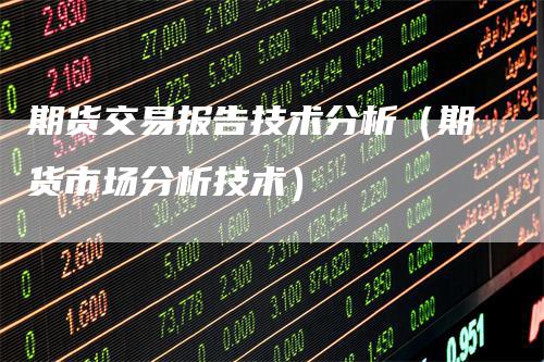 期货交易报告技术分析（期货市场分析技术）