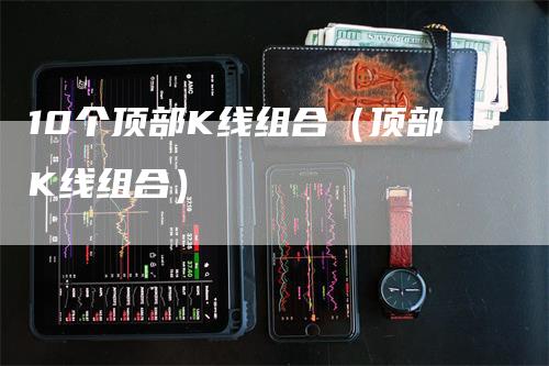 10个顶部K线组合（顶部K线组合）