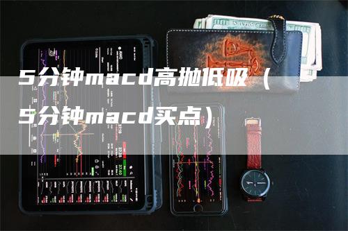 5分钟macd高抛低吸（5分钟macd买点）