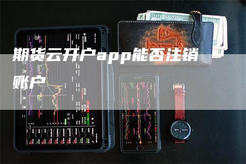 期货云开户app能否注销账户