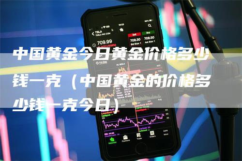 中国黄金今日黄金价格多少钱一克（中国黄金的价格多少钱一克今日）