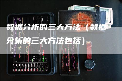 数据分析的三大方法（数据分析的三大方法包括）