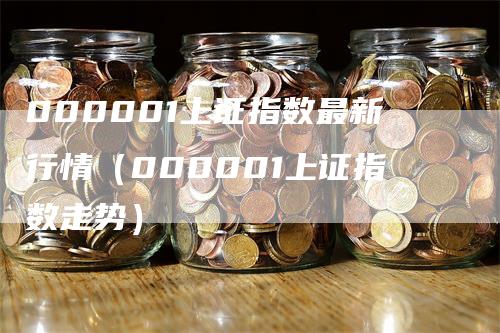 000001上证指数最新行情（000001上证指数走势）