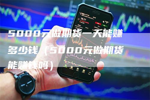 5000元做期货一天能赚多少钱（5000元做期货能赚钱吗）