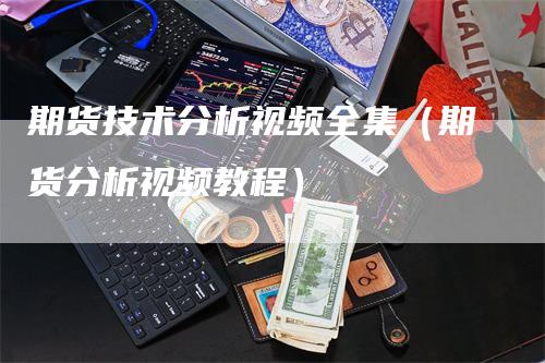 期货技术分析视频全集（期货分析视频教程）