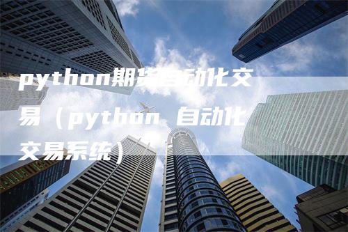 python期货自动化交易（python 自动化交易系统）