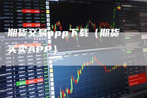 期货交易app下载（期货买卖APP）