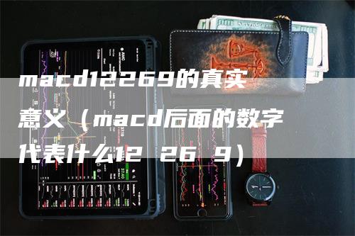 macd12269的真实意义（macd后面的数字代表什么12 26 9）