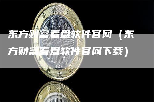 东方财富看盘软件官网（东方财富看盘软件官网下载）