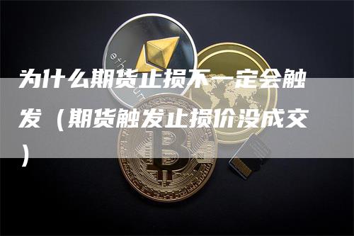 为什么期货止损不一定会触发（期货触发止损价没成交）