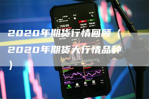 2020年期货行情回顾（2020年期货大行情品种）