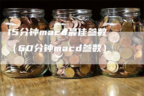 15分钟macd最佳参数（60分钟macd参数）