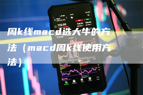 周k线macd选大牛的方法（macd周k线使用方法）