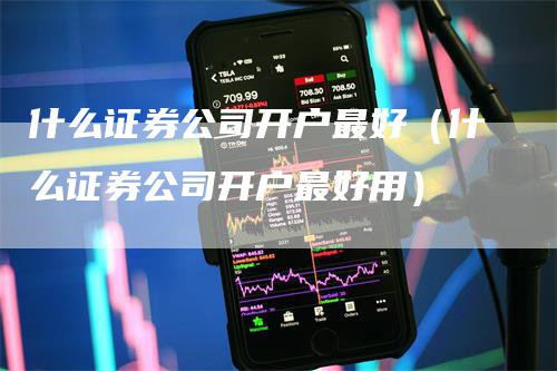 什么证券公司开户最好（什么证券公司开户最好用）