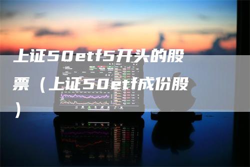 上证50etf5开头的股票（上证50etf成份股）