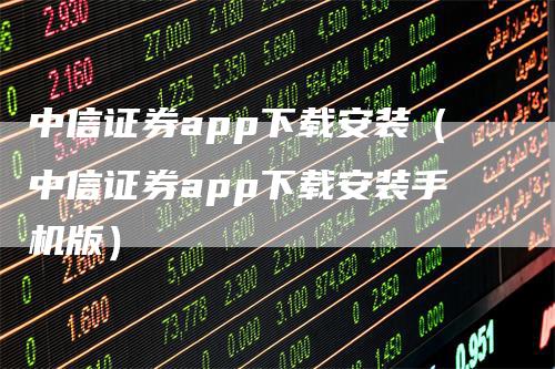 中信证券app下载安装（中信证券app下载安装手机版）